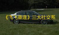 《飞飞重逢》三大社交系统介绍